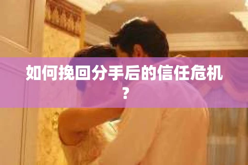 如何挽回分手后的信任危机？