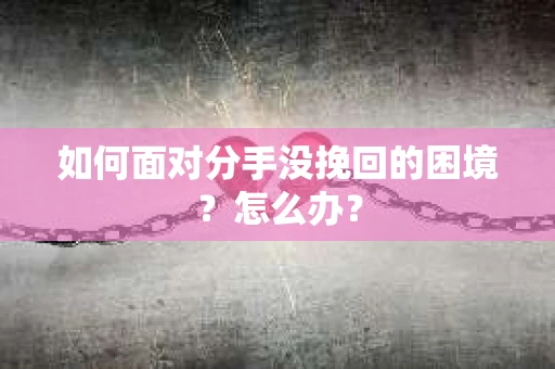 如何面对分手没挽回的困境？怎么办？