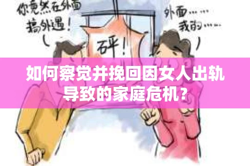 如何察觉并挽回因女人出轨导致的家庭危机？