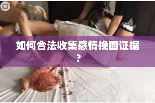 如何合法收集感情挽回证据？