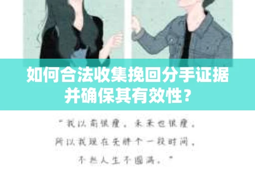 如何合法收集挽回分手证据并确保其有效性？