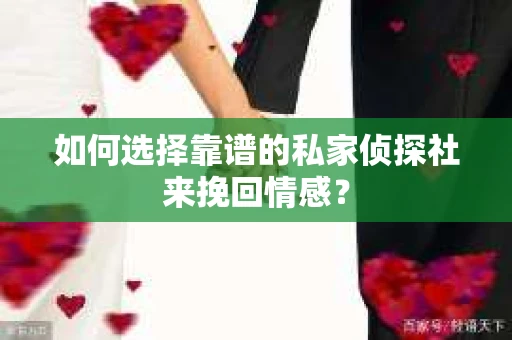 如何选择靠谱的私家侦探社来挽回情感? 如何选择靠谱的私家侦探社来挽回情感?