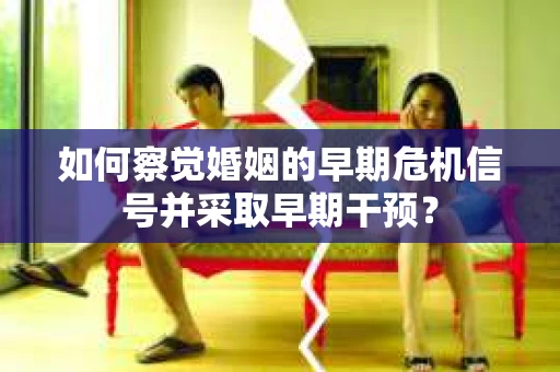 如何察觉婚姻的早期危机信号并采取早期干预？