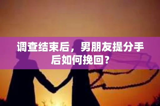 调查结束后，男朋友提分手后如何挽回？