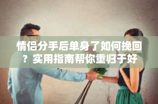 情侣分手后单身了如何挽回？实用指南帮你重归于好