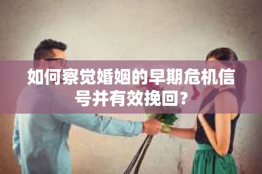 如何察觉婚姻的早期危机信号并有效挽回？
