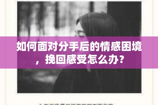 如何面对分手后的情感困境，挽回感受怎么办？
