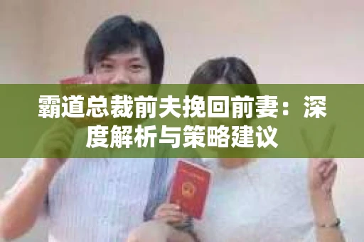 霸道总裁前夫挽回前妻：深度解析与策略建议