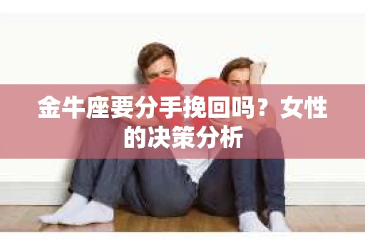金牛座要分手挽回吗？女性的决策分析