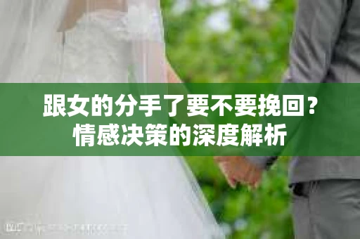 跟女的分手了要不要挽回？情感决策的深度解析