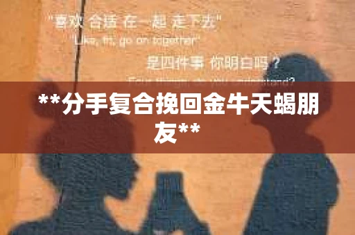 **分手复合挽回金牛天蝎朋友**