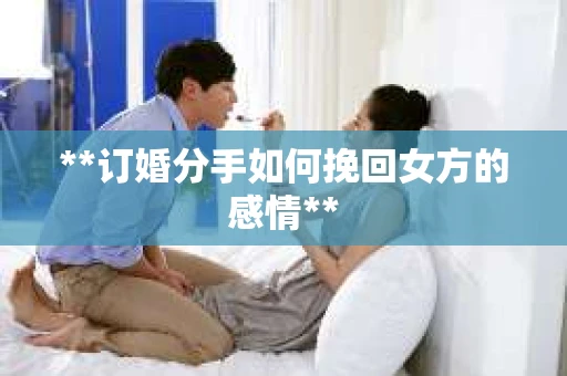 **订婚分手如何挽回女方的感情**