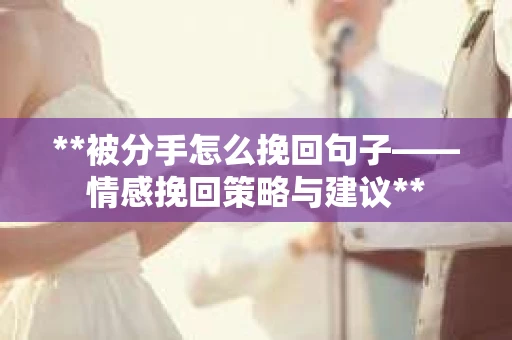 **被分手怎么挽回句子——情感挽回策略与建议**