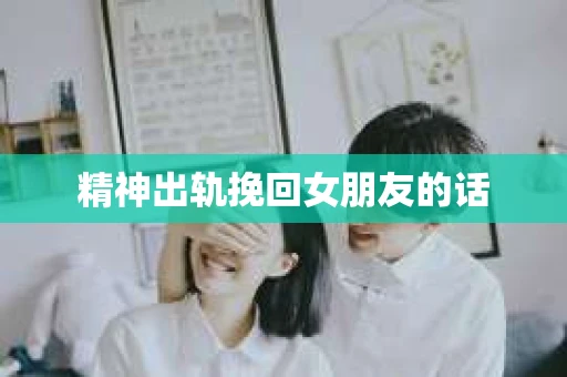 精神出轨挽回女朋友的话