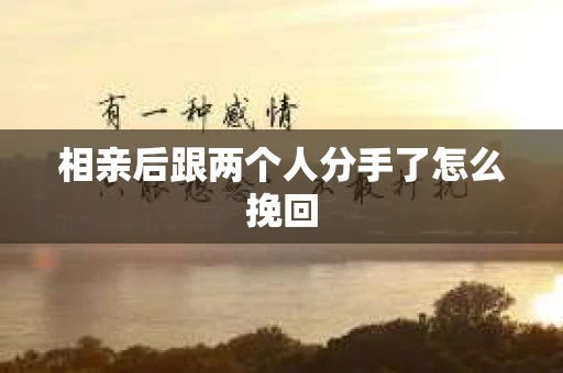相亲后跟两个人分手了怎么挽回