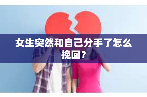 女生突然和自己分手了怎么挽回？