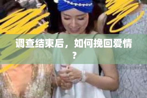 调查结束后，如何挽回爱情？