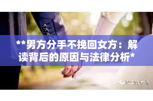 **男方分手不挽回女方：解读背后的原因与法律分析**