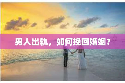 男人出轨，如何挽回婚姻？