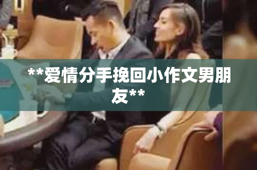 **爱情分手挽回小作文男朋友**