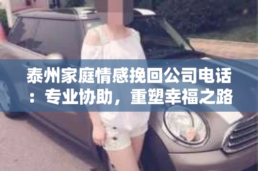 泰州家庭情感挽回公司电话：专业协助，重塑幸福之路