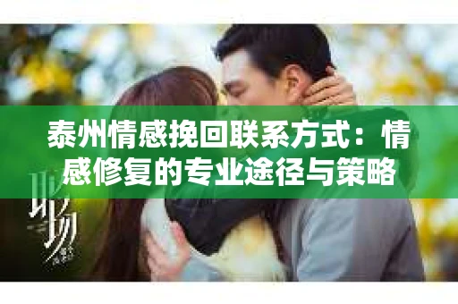 泰州情感挽回联系方式：情感修复的专业途径与策略