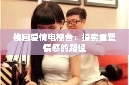 挽回爱情电视台：探索重塑情感的路径