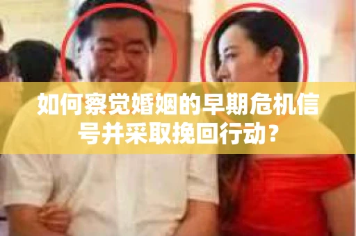 如何察觉婚姻的早期危机信号并采取挽回行动? 如何察觉婚姻的早期危机信号并采取挽回行动?