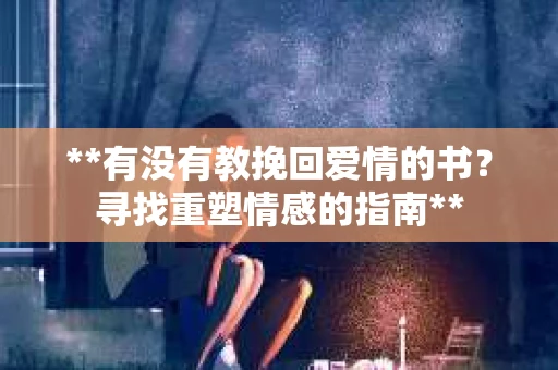 **有没有教挽回爱情的书？寻找重塑情感的指南**