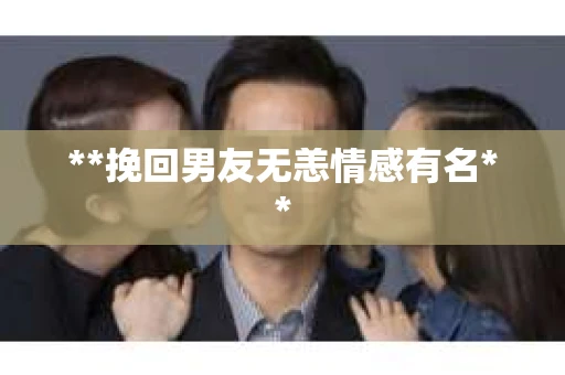 **挽回男友无恙情感有名**