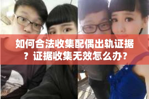 如何合法收集配偶出轨证据？证据收集无效怎么办？