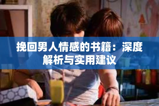 挽回男人情感的书籍：深度解析与实用建议