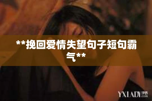 **挽回爱情失望句子短句霸气**