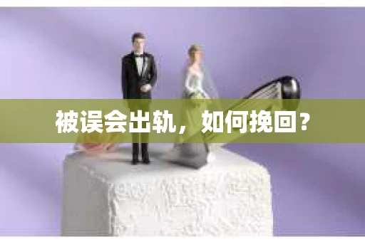 被误会出轨，如何挽回？