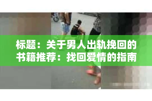 标题：关于男人出轨挽回的书籍推荐：找回爱情的指南针