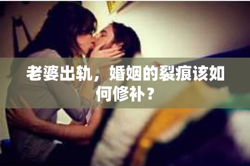 老婆出轨，婚姻的裂痕该如何修补？