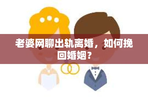 老婆网聊出轨离婚，如何挽回婚姻？
