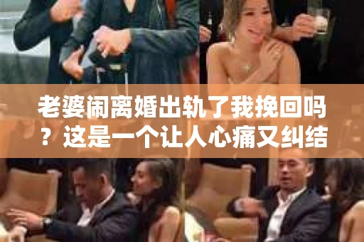 老婆闹离婚出轨了我挽回吗？这是一个让人心痛又纠结的问题。在这个问题上，我想要和大家分享一些我的看法和经验。