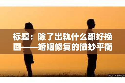 标题：除了出轨什么都好挽回——婚姻修复的微妙平衡