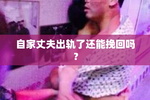 自家丈夫出轨了还能挽回吗？