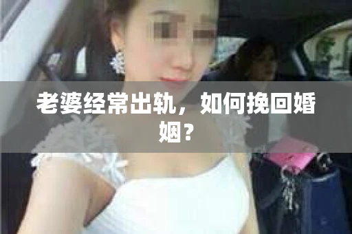 老婆经常出轨，如何挽回婚姻？