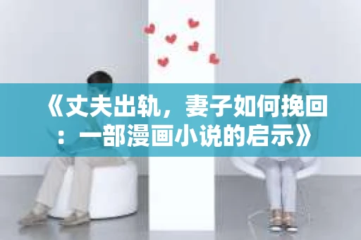 《丈夫出轨，妻子如何挽回：一部漫画小说的启示》