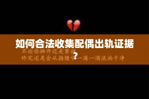 如何合法收集配偶出轨证据？