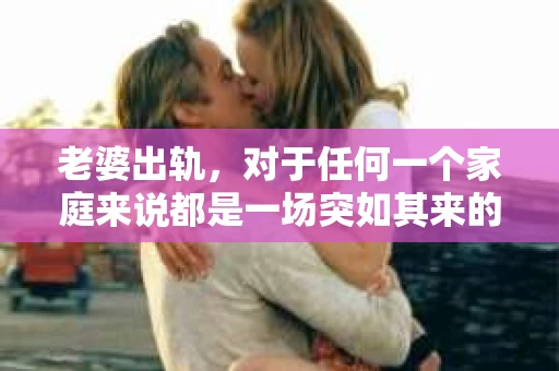 老婆出轨，对于任何一个家庭来说都是一场突如其来的风暴。面对这样的困境，如何挽回婚姻，重拾家庭的和谐，成为了许多人迫切想要了解的问题。今天，我们就来聊聊这个敏感而现实的话题——老婆出轨最好的挽回办法。