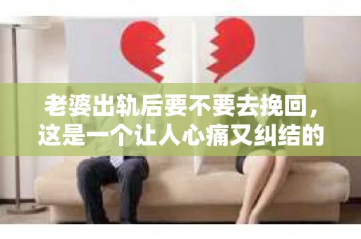 老婆出轨后要不要去挽回，这是一个让人心痛又纠结的问题。在这个问题上，每个人都有自己的看法和选择。今天，我就来和大家聊聊这个话题，希望能给大家带来一些帮助。