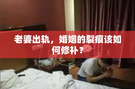 老婆出轨，婚姻的裂痕该如何修补？