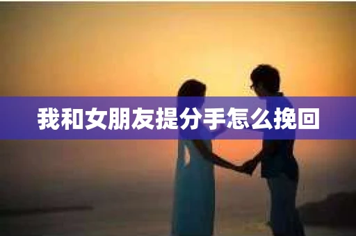 我和女朋友提分手怎么挽回