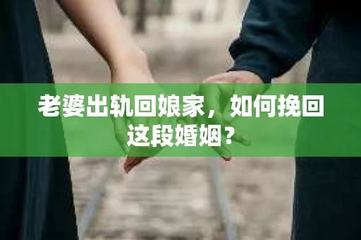 老婆出轨回娘家，如何挽回这段婚姻？