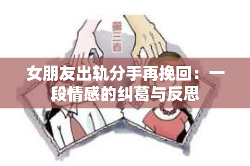 女朋友出轨分手再挽回：一段情感的纠葛与反思