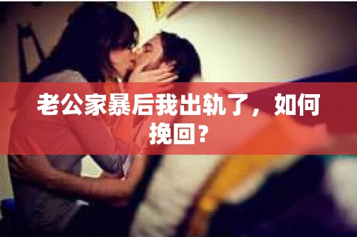 老公家暴后我出轨了，如何挽回？